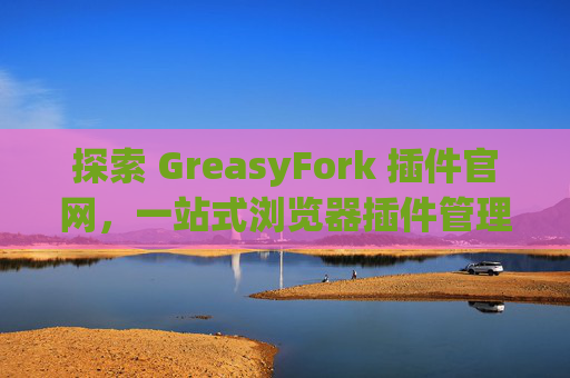 探索 GreasyFork 插件官网，一站式浏览器插件管理工具